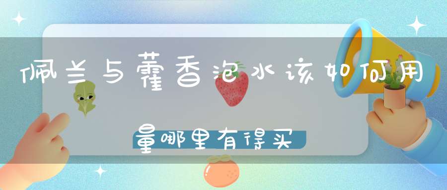 佩兰与藿香泡水该如何用量哪里有得买？