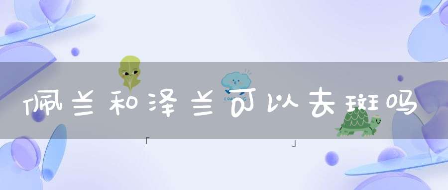 佩兰和泽兰可以去斑吗？