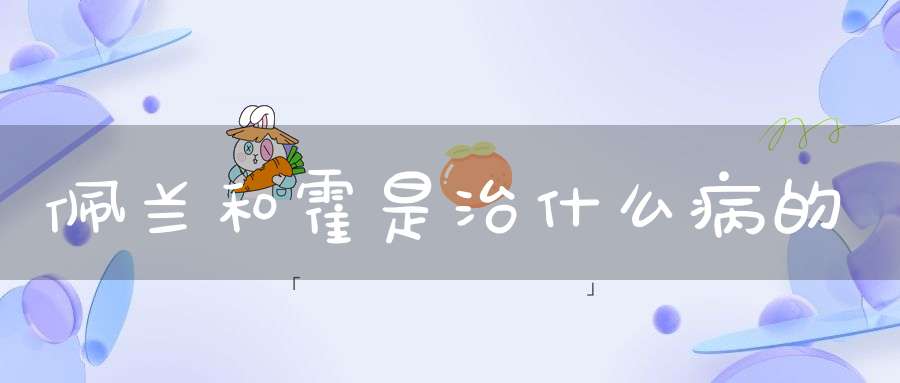 佩兰和霍是治什么病的？