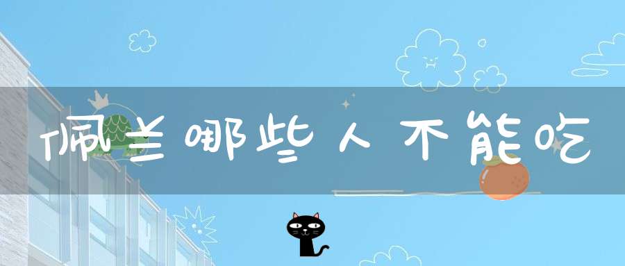 佩兰哪些人不能吃？