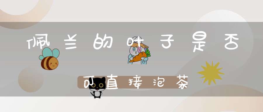 佩兰的叶子是否可直接泡茶？