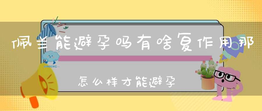 佩兰能避孕吗有啥复作用那怎么样才能避孕？