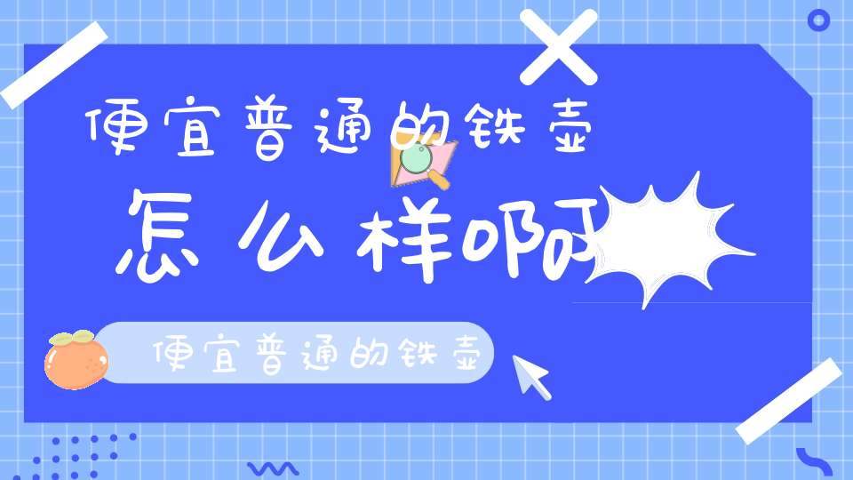便宜普通的铁壶怎么样啊,便宜普通的铁壶怎么样好用吗