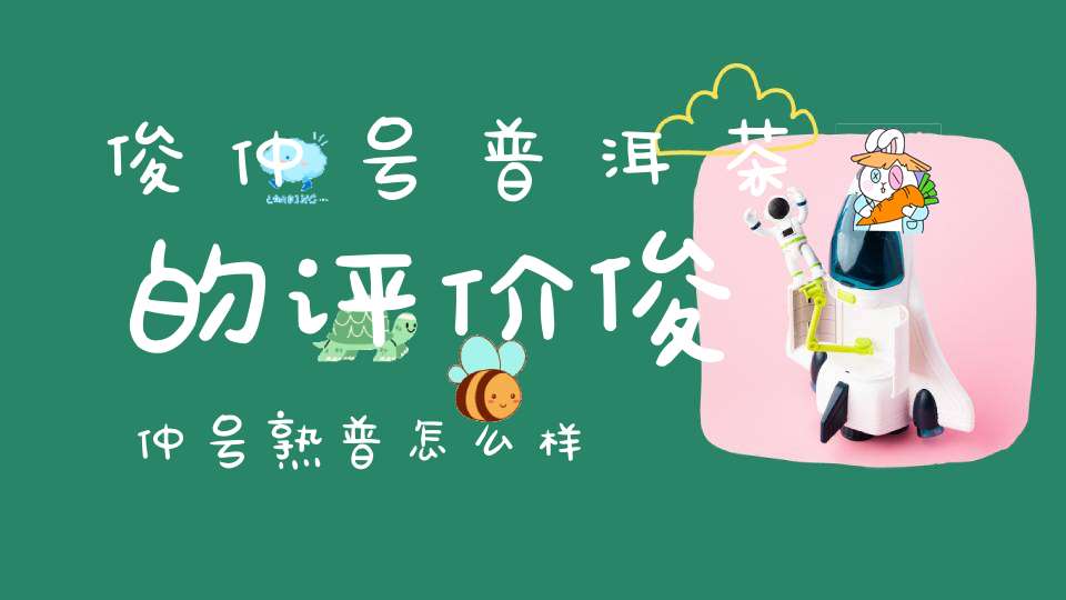 俊仲号普洱茶的评价俊仲号熟普怎么样