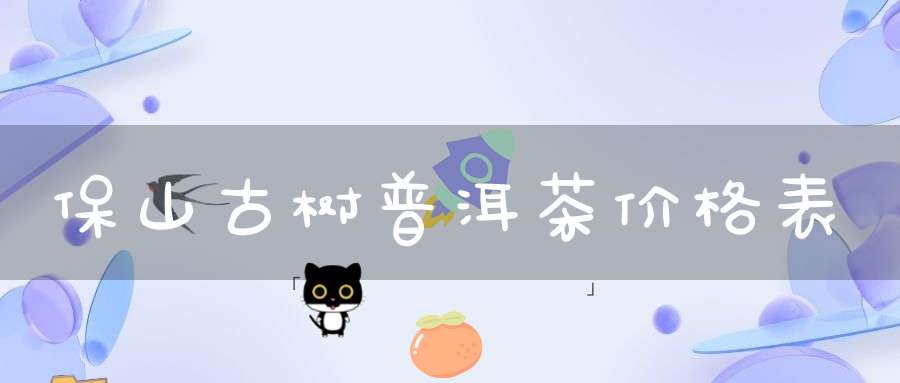 保山古树普洱茶价格表