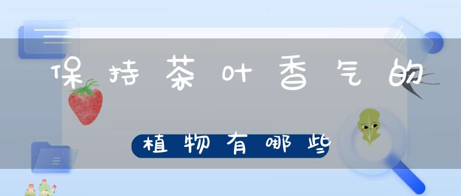 保持茶叶香气的植物有哪些