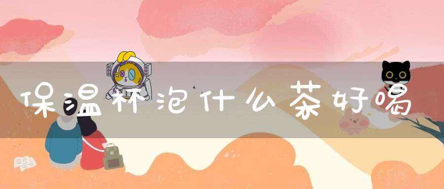 保温杯泡什么茶好喝