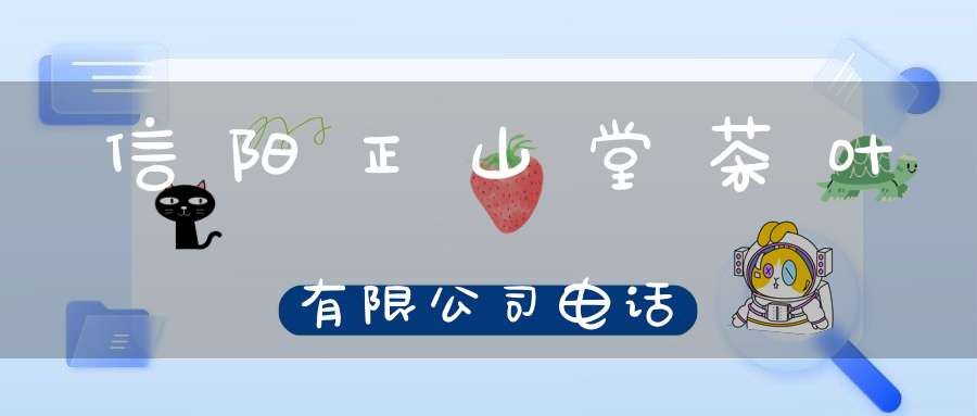 信阳正山堂茶叶有限公司电话