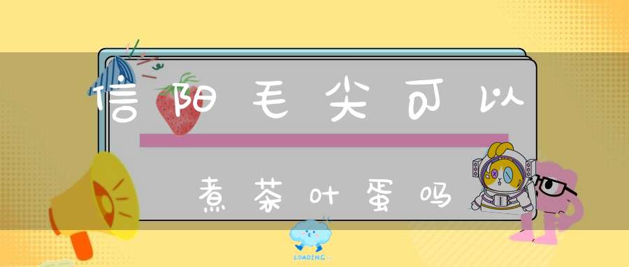 信阳毛尖可以煮茶叶蛋吗