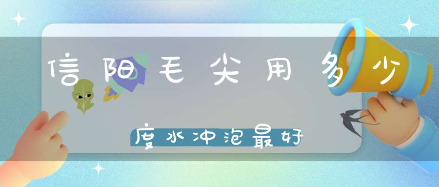 信阳毛尖用多少度水冲泡最好