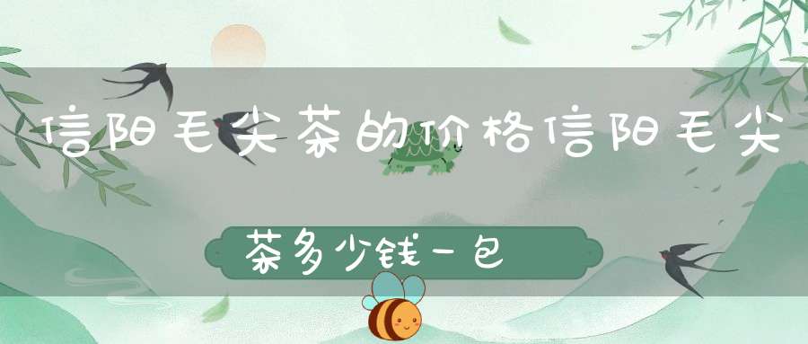 信阳毛尖茶的价格信阳毛尖茶多少钱一包