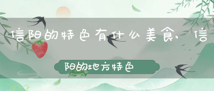 信阳的特色有什么美食,信阳的地方特色