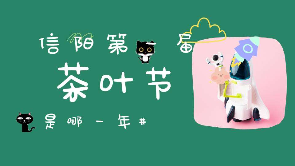 信阳第一届茶叶节是哪一年