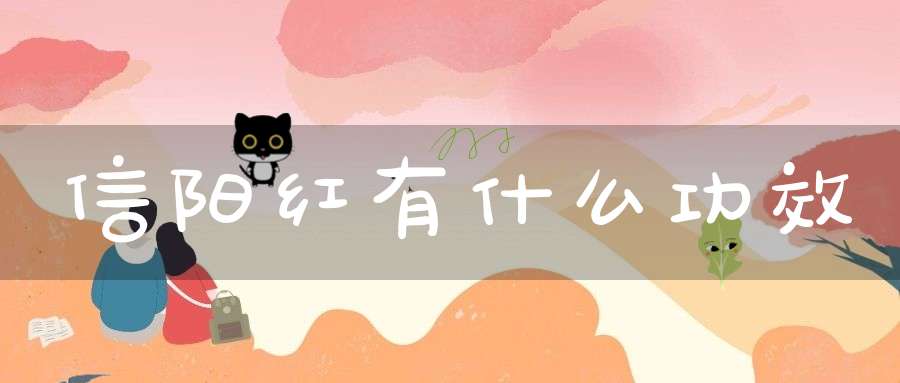 信阳红有什么功效