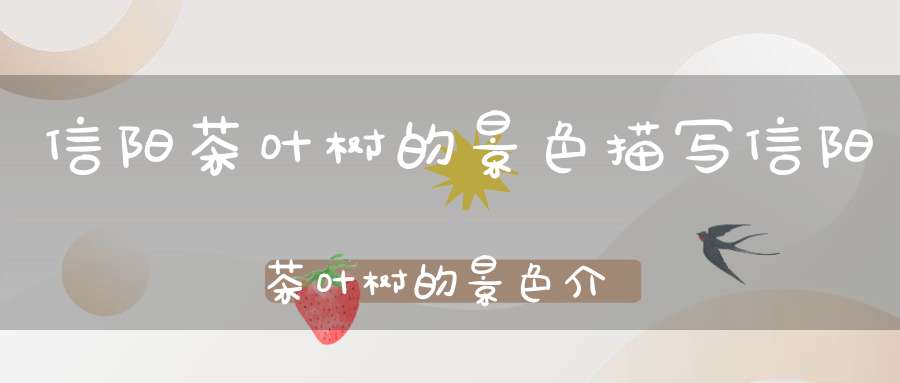 信阳茶叶树的景色描写信阳茶叶树的景色介绍