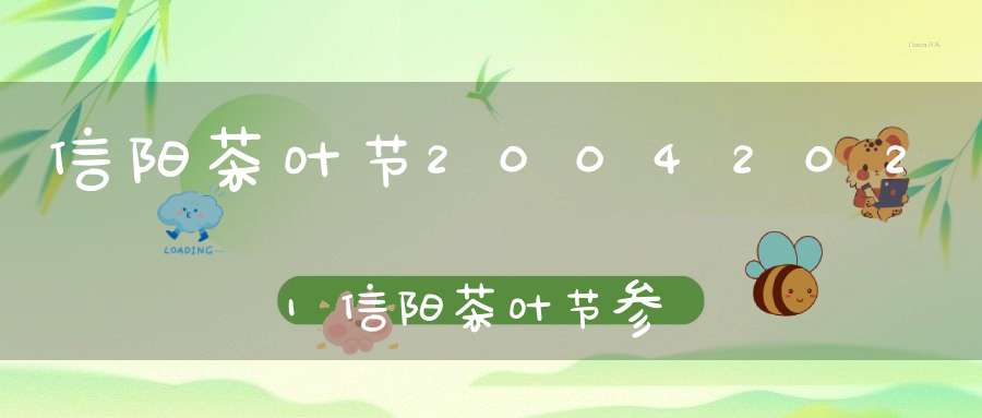信阳茶叶节20042021信阳茶叶节参观门票