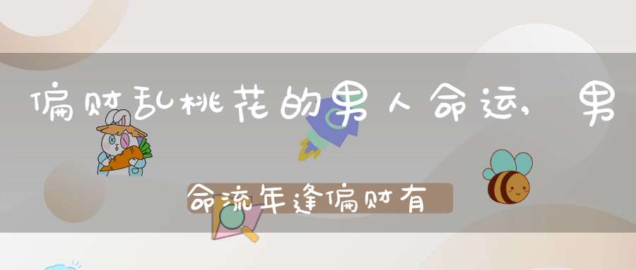 偏财乱桃花的男人命运,男命流年逢偏财有桃花运是否可靠