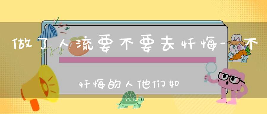做了人流要不要去忏悔-不忏悔的人他们如今都成什么样了