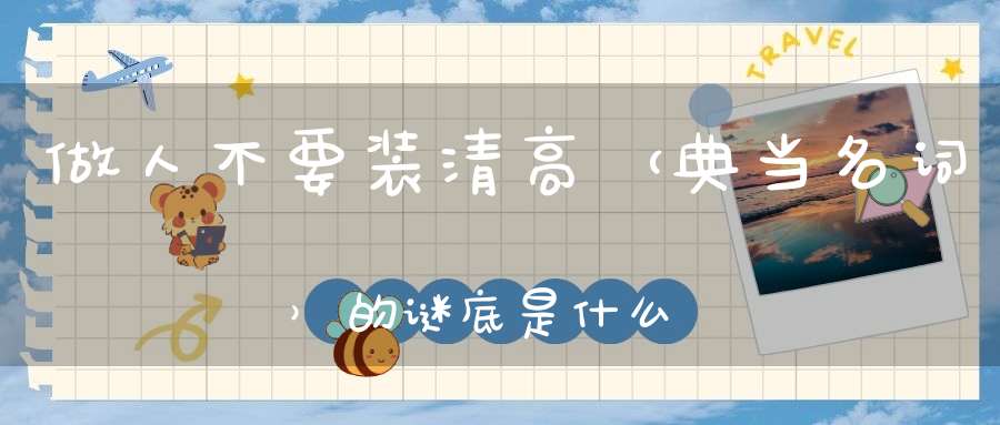 做人不要装清高 （典当名词）的谜底是什么?