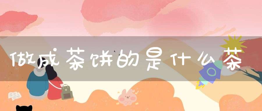 做成茶饼的是什么茶