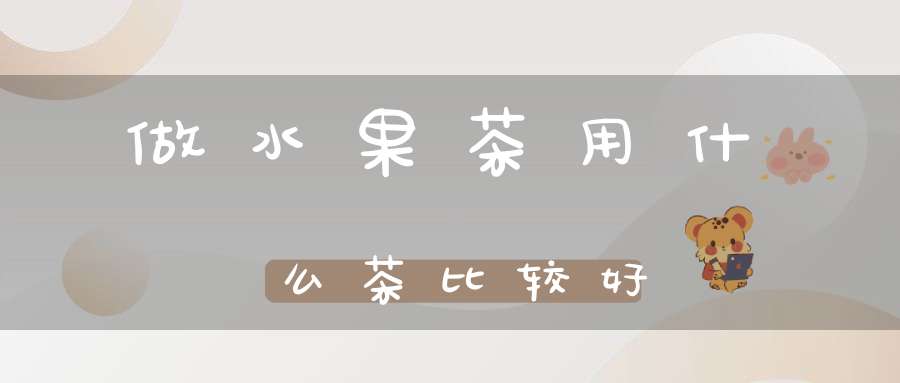 做水果茶用什么茶比较好