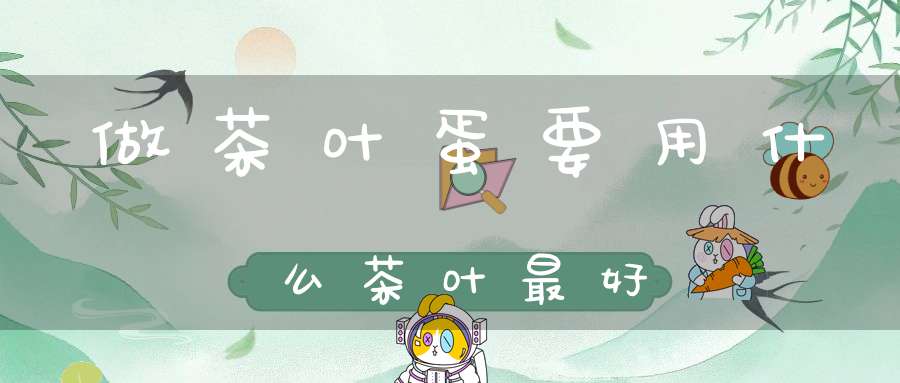 做茶叶蛋要用什么茶叶最好