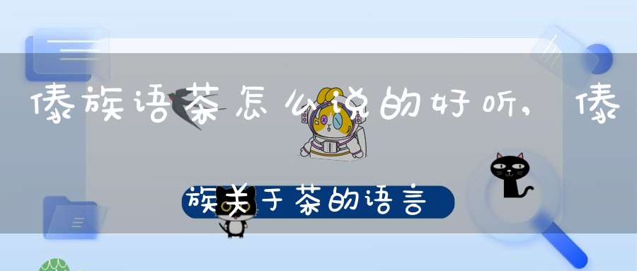 傣族语茶怎么说的好听,傣族关于茶的语言