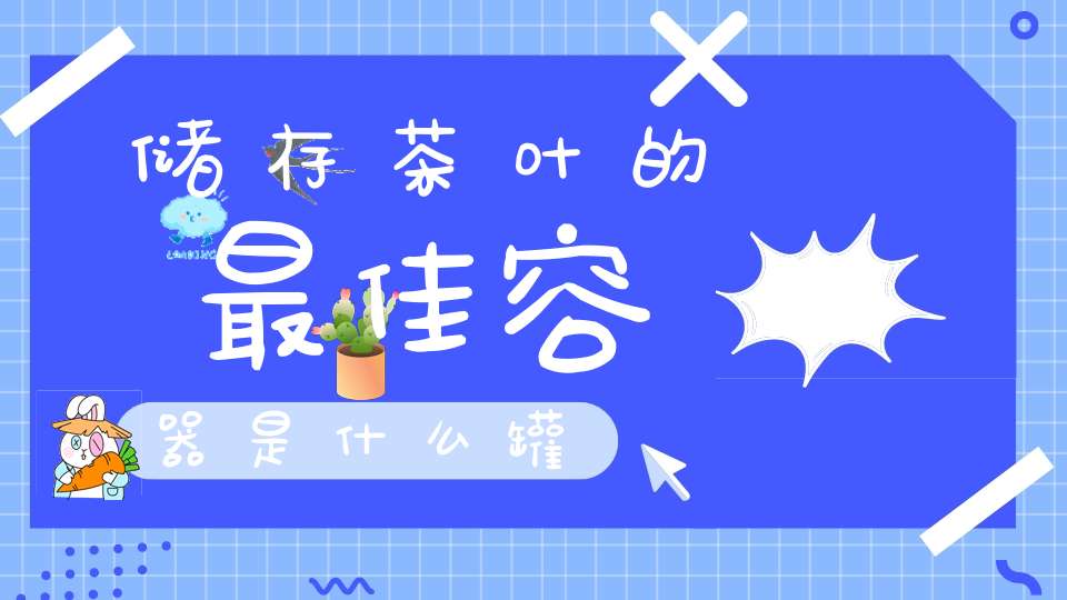 储存茶叶的最佳容器是什么罐