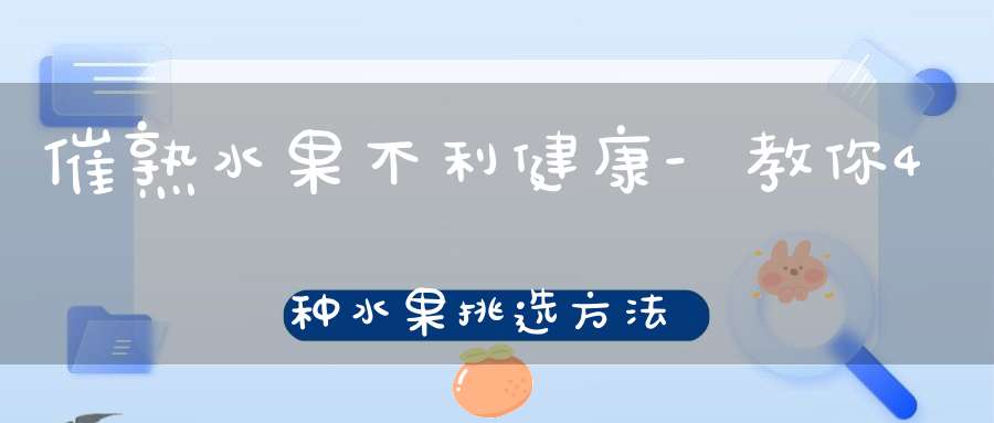 催熟水果不利健康-教你4种水果挑选方法