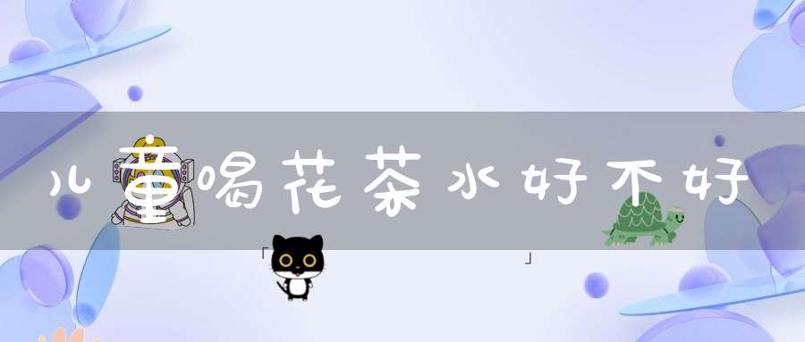 儿童喝花茶水好不好