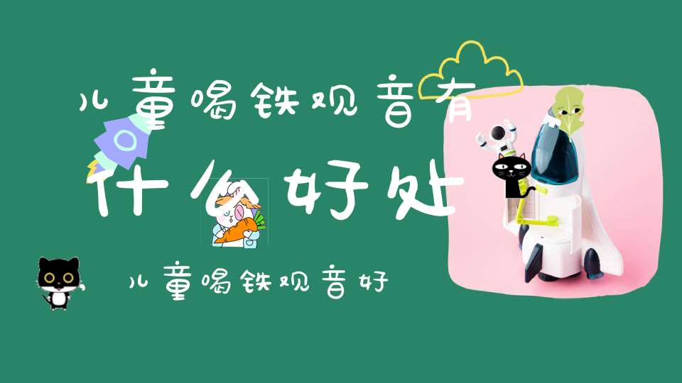 儿童喝铁观音有什么好处,儿童喝铁观音好不好