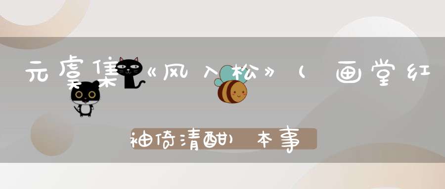 元虞集《风入松》(画堂红袖倚清酣)本事