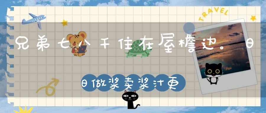 兄弟七八千，住在屋檐边。日日做浆卖，浆汁更值钱（打一动物）