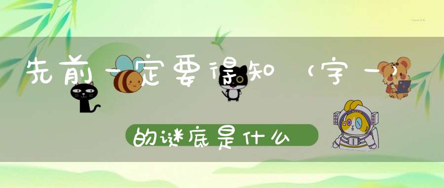 先前一定要得知 （字一）的谜底是什么?