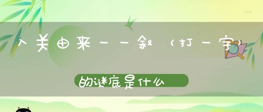 入关由来一一叙 （打一字）的谜底是什么?