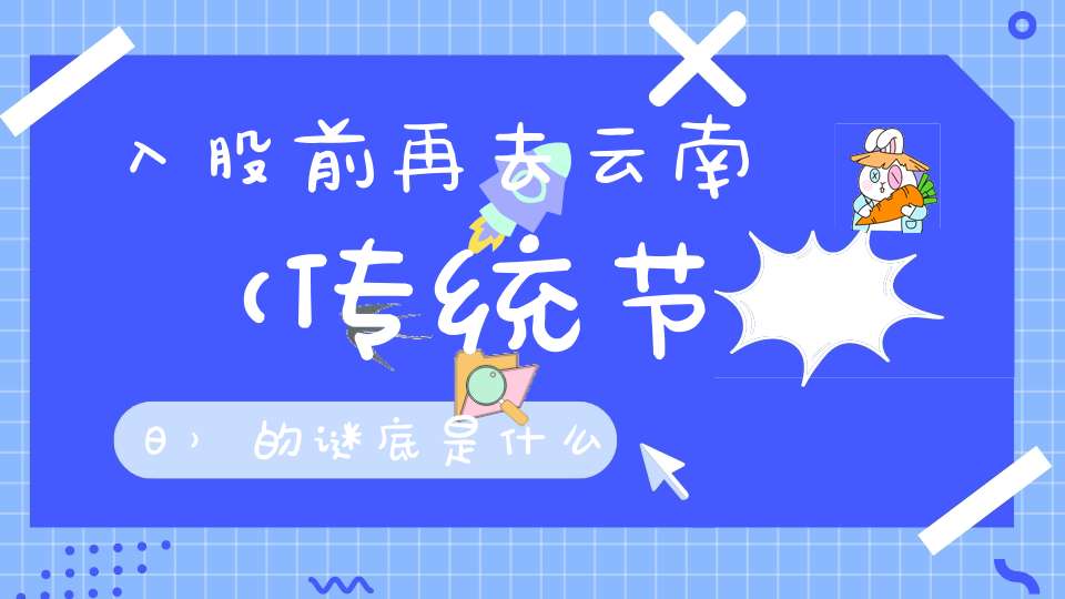 入股前再去云南 （传统节日）的谜底是什么?