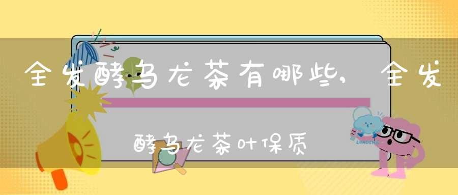 全发酵乌龙茶有哪些,全发酵乌龙茶叶保质期一般多久