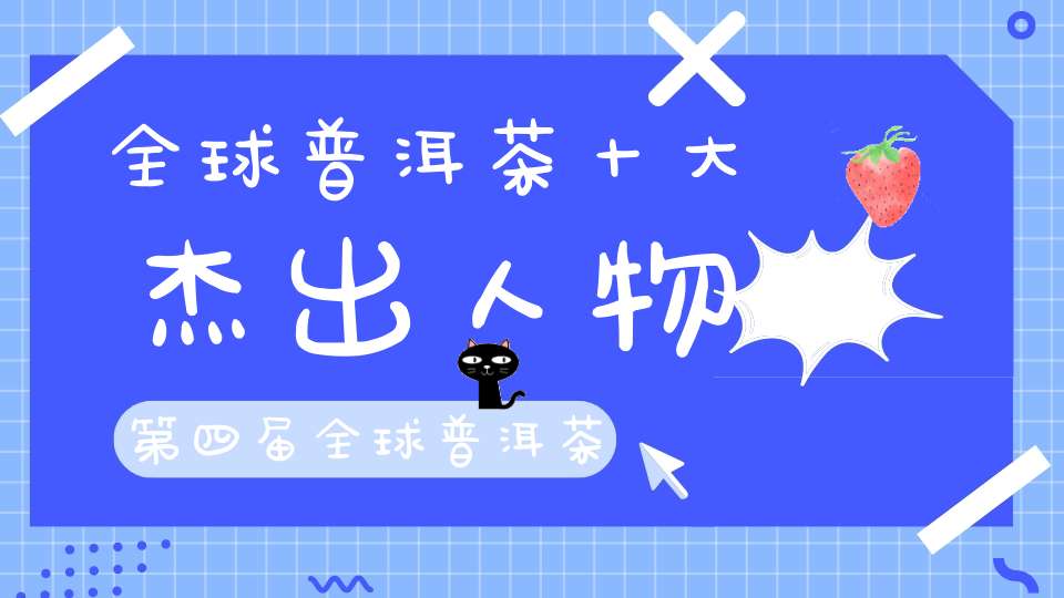 全球普洱茶十大杰出人物第四届全球普洱茶十大杰出人物排名