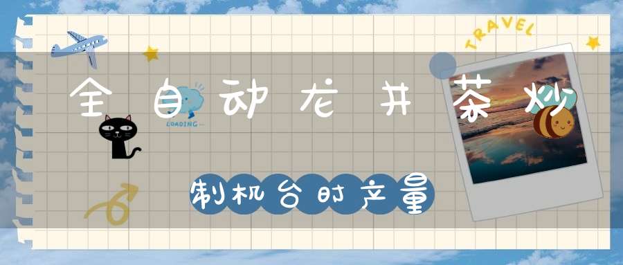 全自动龙井茶炒制机台时产量