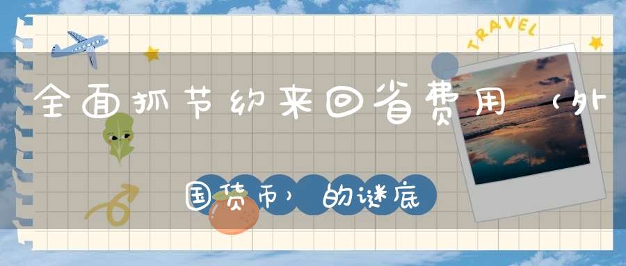 全面抓节约，来回省费用 （外国货币）的谜底是什么?