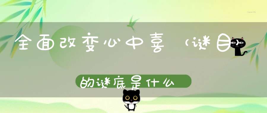 全面改变心中喜 （谜目）的谜底是什么?