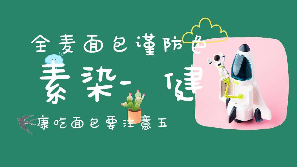 全麦面包谨防色素染-健康吃面包要注意五件事