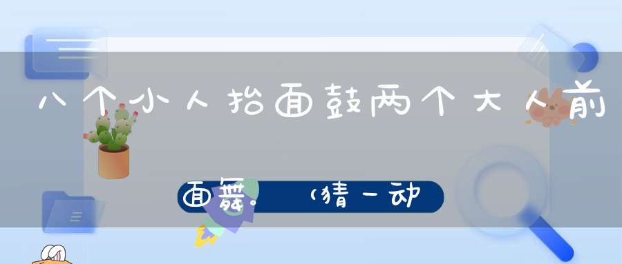 八个小人抬面鼓，两个大人前面舞。 （猜一动物）