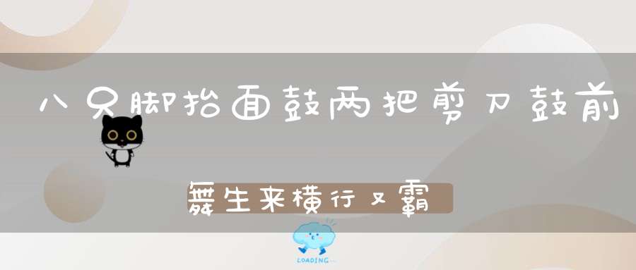 八只脚，抬面鼓，两把剪刀鼓前舞，生来横行又霸道，里常把泡沫吐