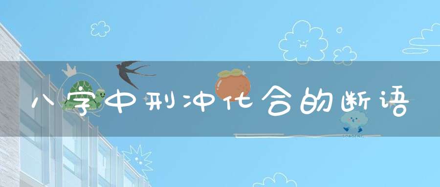 八字中刑冲化合的断语