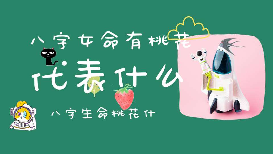 八字女命有桃花代表什么,八字生命桃花什么意思
