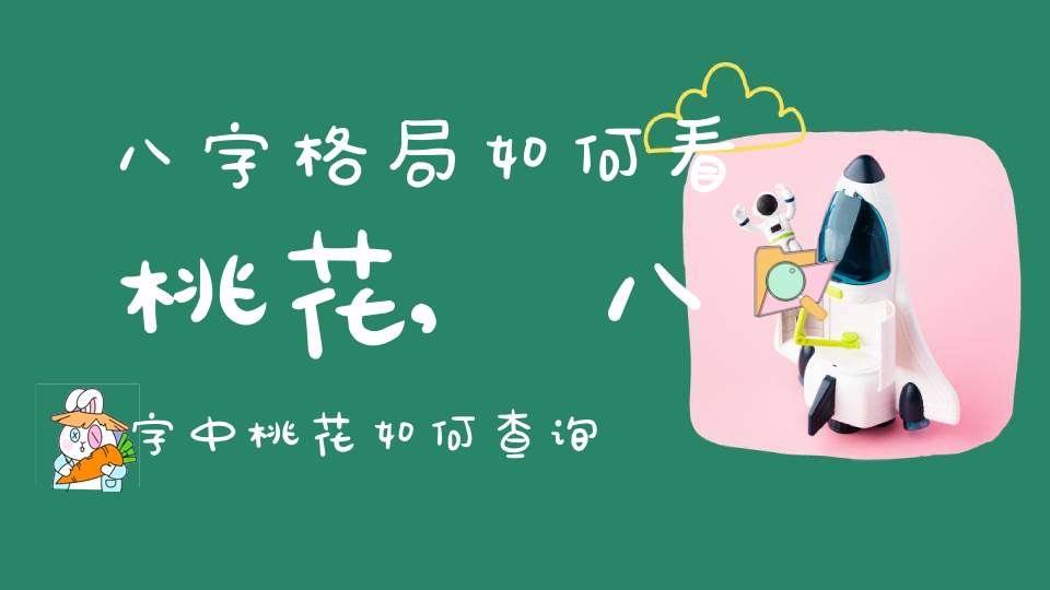 八字格局如何看桃花,八字中桃花如何查询