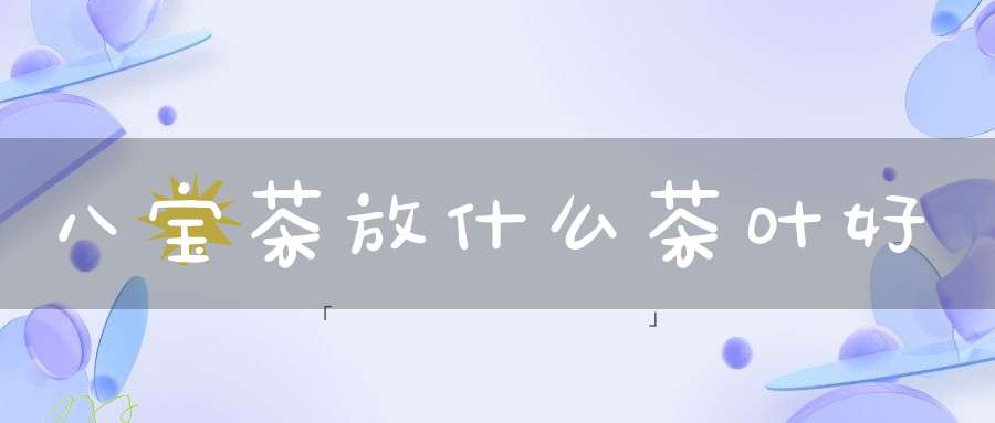 八宝茶放什么茶叶好