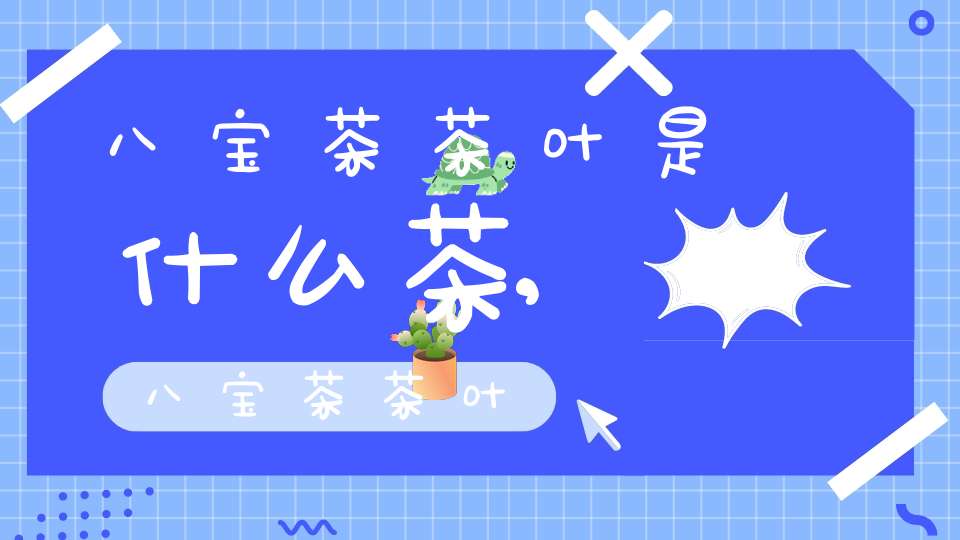八宝茶茶叶是什么茶,八宝茶茶叶