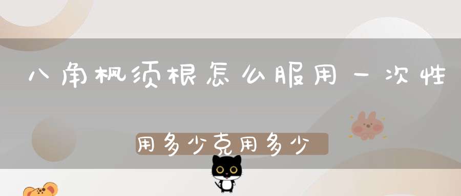 八角枫须根怎么服用一次性用多少克用多少水、煎多久以什？